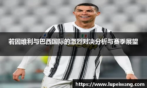 若因维利与巴西国际的激烈对决分析与赛季展望