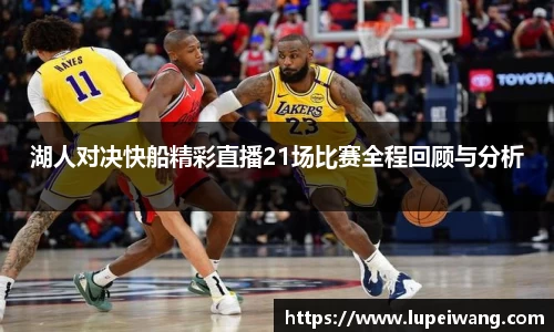 湖人对决快船精彩直播21场比赛全程回顾与分析